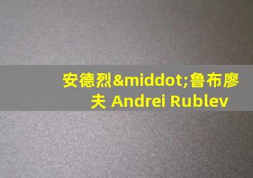 安德烈·鲁布廖夫 Andrei Rublev